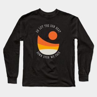 Oh let the sun beat down upon my face Long Sleeve T-Shirt